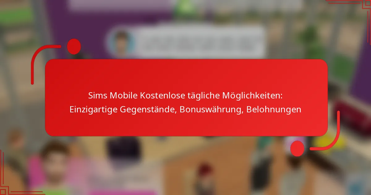 Sims Mobile Kostenlose tägliche Möglichkeiten: Einzigartige Gegenstände, Bonuswährung, Belohnungen