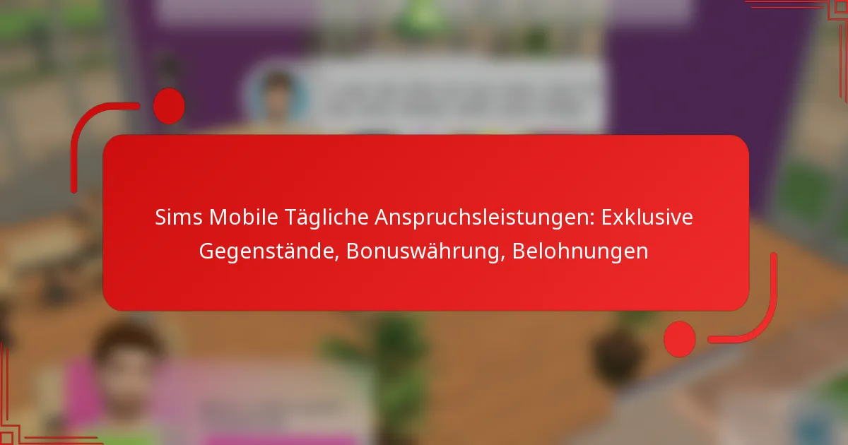 Sims Mobile Tägliche Anspruchsleistungen: Exklusive Gegenstände, Bonuswährung, Belohnungen