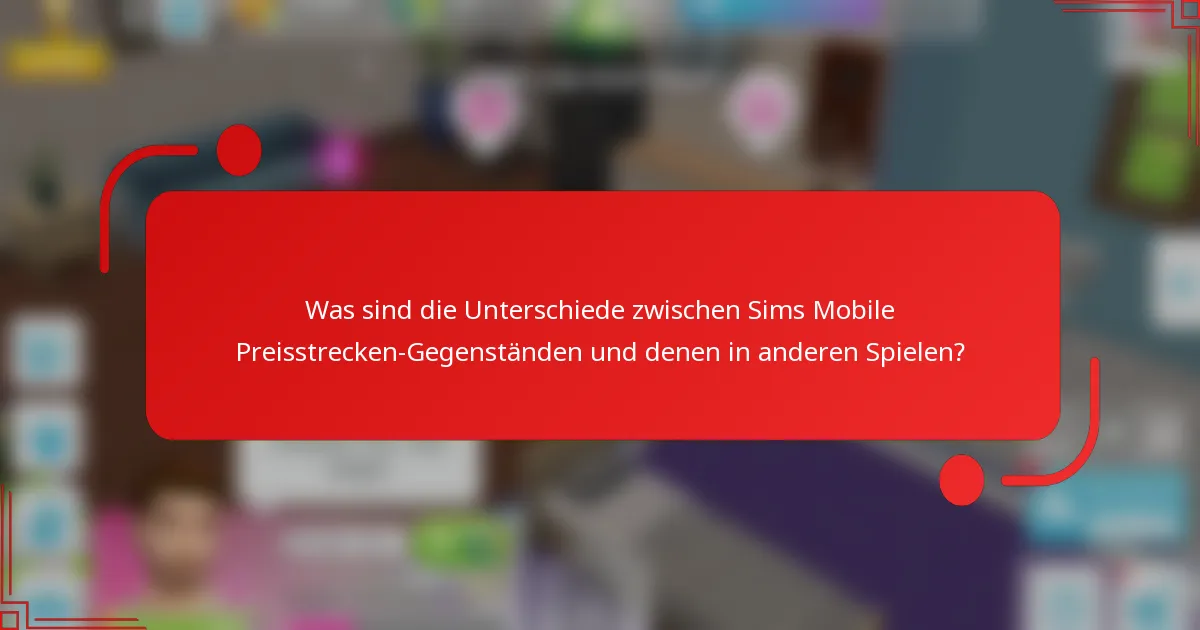Was sind die Unterschiede zwischen Sims Mobile Preisstrecken-Gegenständen und denen in anderen Spielen?