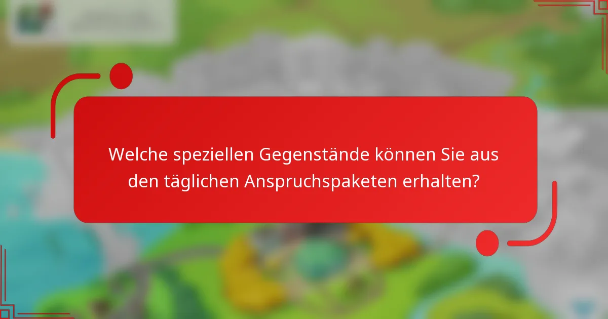 Welche speziellen Gegenstände können Sie aus den täglichen Anspruchspaketen erhalten?