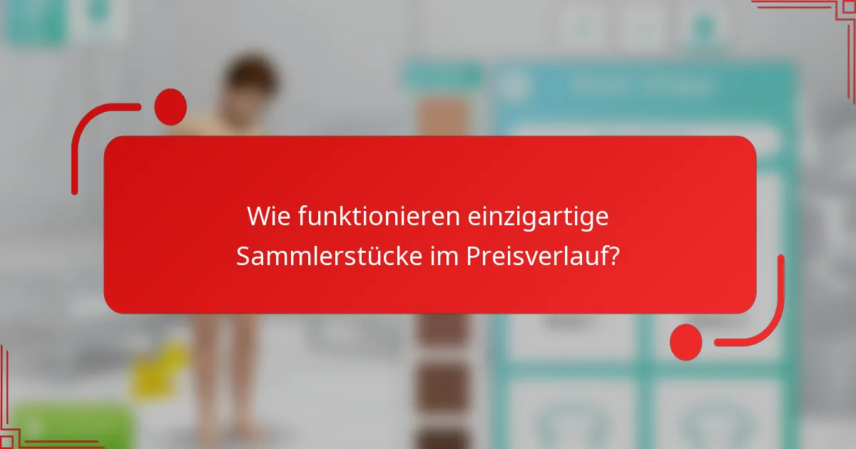 Wie funktionieren einzigartige Sammlerstücke im Preisverlauf?