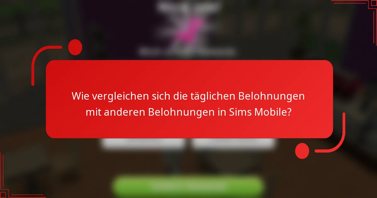 Wie vergleichen sich die täglichen Belohnungen mit anderen Belohnungen in Sims Mobile?