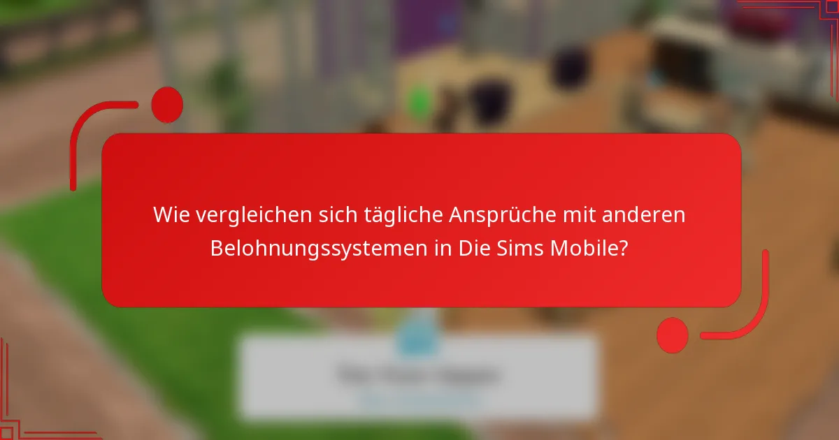Wie vergleichen sich tägliche Ansprüche mit anderen Belohnungssystemen in Die Sims Mobile?